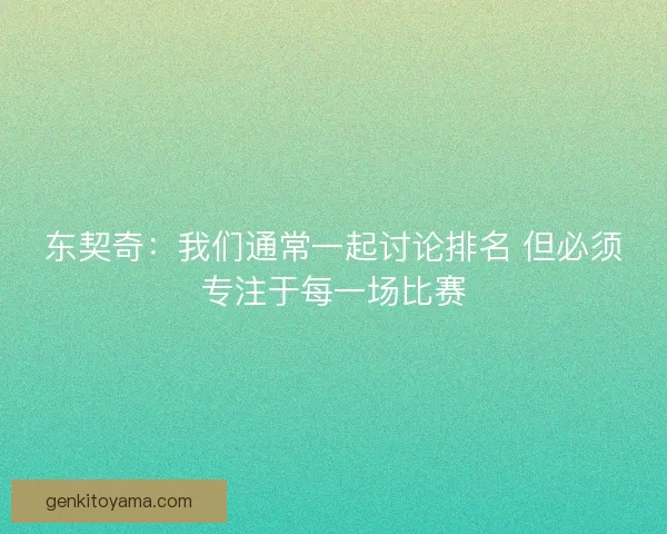 东契奇：我们通常一起讨论排名 但必须专注于每一场比赛