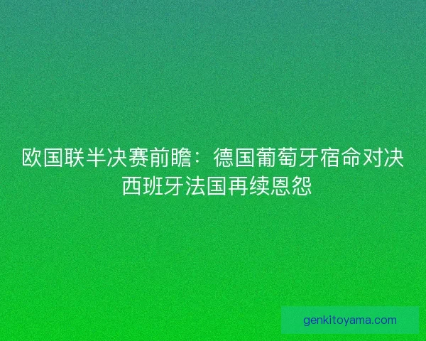 欧国联半决赛前瞻：德国葡萄牙宿命对决 西班牙法国再续恩怨