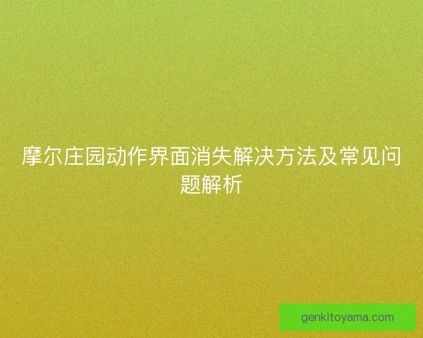 摩尔庄园动作界面消失解决方法及常见问题解析