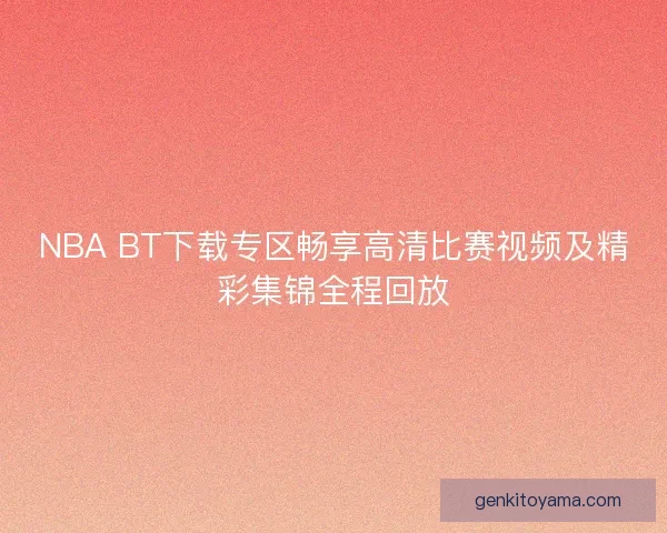 NBA BT下载专区畅享高清比赛视频及精彩集锦全程回放