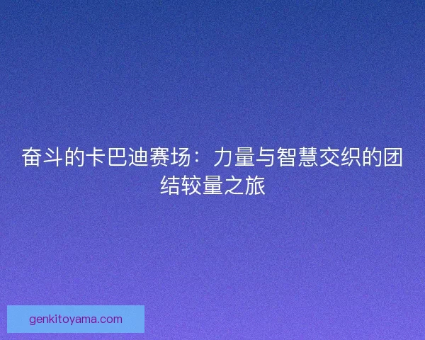 奋斗的卡巴迪赛场：力量与智慧交织的团结较量之旅