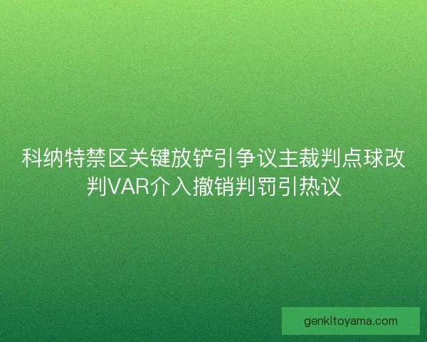 科纳特禁区关键放铲引争议主裁判点球改判VAR介入撤销判罚引热议 科纳特禁区关键放铲引争议主裁判点球改判VAR介入撤销判罚引热议
