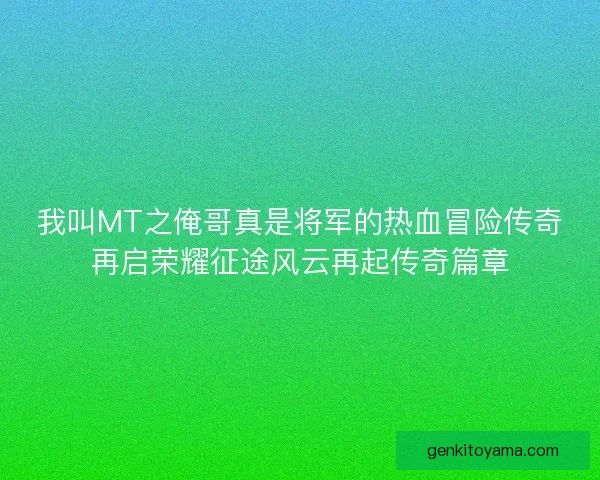 我叫MT之俺哥真是将军的热血冒险传奇再启荣耀征途风云再起传奇篇章