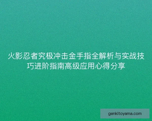 火影忍者究极冲击金手指全解析与实战技巧进阶指南高级应用心得分享