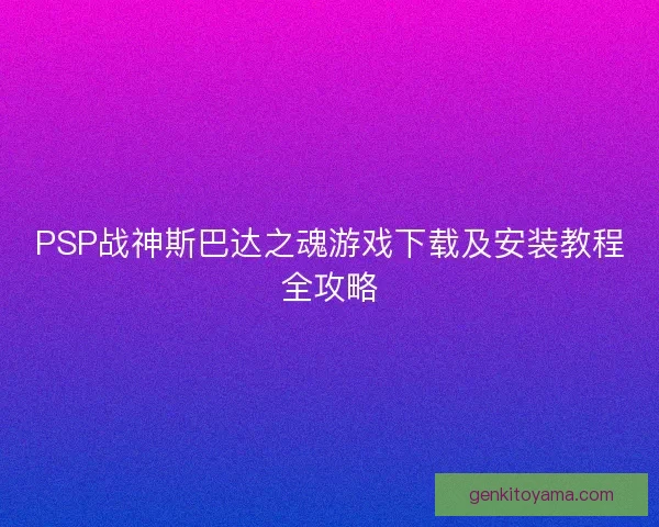 PSP战神斯巴达之魂游戏下载及安装教程全攻略